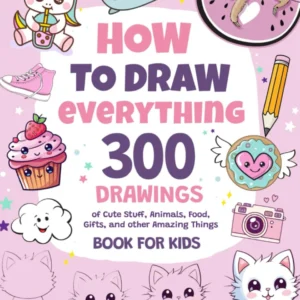How To Draw Everything: 300 Drawings of Cute Stuff, Animals, Food, Gifts, and other Amazing Things | Book For Kids Paperback